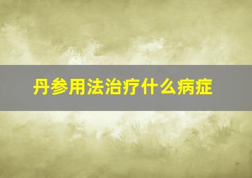 丹参用法治疗什么病症