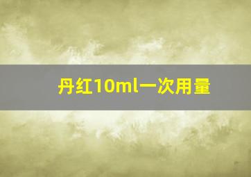 丹红10ml一次用量