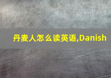 丹麦人怎么读英语,Danish