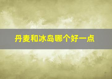 丹麦和冰岛哪个好一点