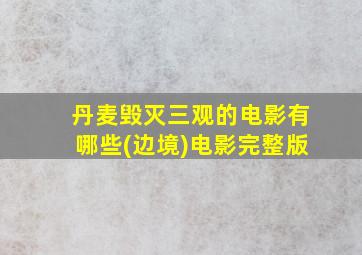 丹麦毁灭三观的电影有哪些(边境)电影完整版