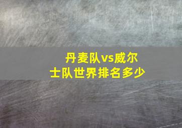 丹麦队vs威尔士队世界排名多少