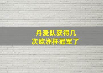 丹麦队获得几次欧洲杯冠军了