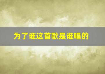 为了谁这首歌是谁唱的