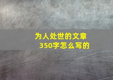 为人处世的文章350字怎么写的