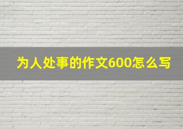 为人处事的作文600怎么写