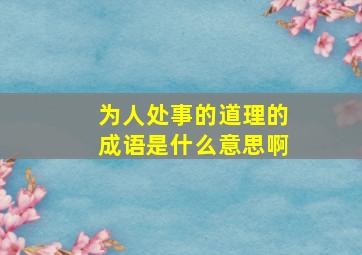 为人处事的道理的成语是什么意思啊