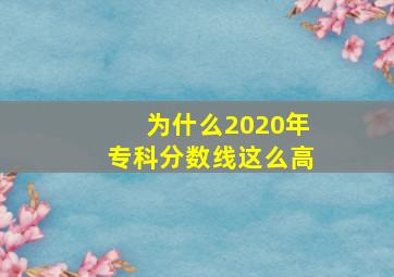 为什么2020年专科分数线这么高