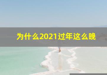 为什么2021过年这么晚