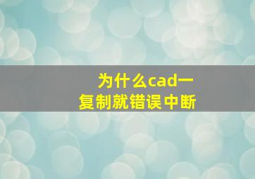 为什么cad一复制就错误中断