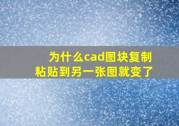 为什么cad图块复制粘贴到另一张图就变了