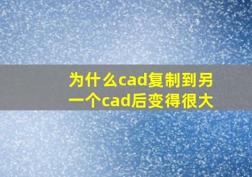 为什么cad复制到另一个cad后变得很大