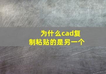 为什么cad复制粘贴的是另一个