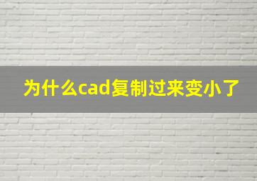 为什么cad复制过来变小了