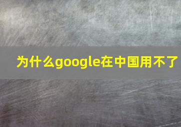 为什么google在中国用不了