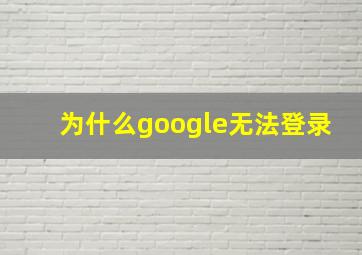 为什么google无法登录