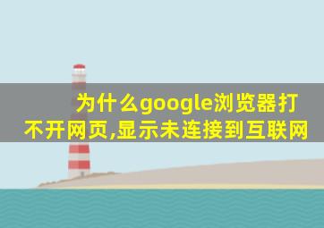 为什么google浏览器打不开网页,显示未连接到互联网