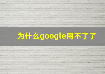 为什么google用不了了