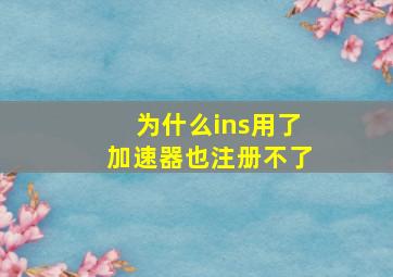 为什么ins用了加速器也注册不了