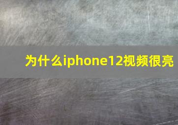 为什么iphone12视频很亮