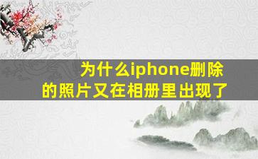 为什么iphone删除的照片又在相册里出现了