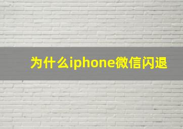 为什么iphone微信闪退