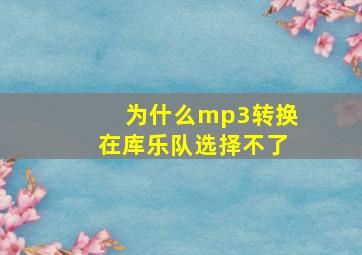 为什么mp3转换在库乐队选择不了