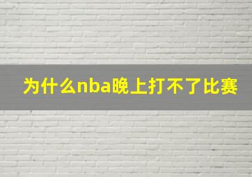 为什么nba晚上打不了比赛