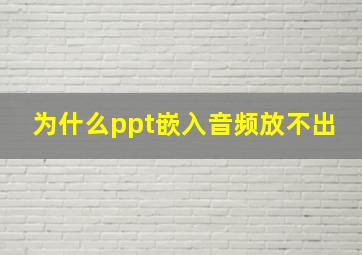 为什么ppt嵌入音频放不出