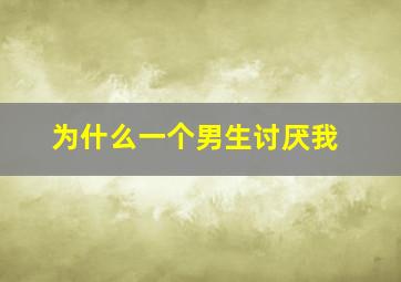 为什么一个男生讨厌我