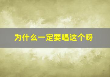 为什么一定要唱这个呀