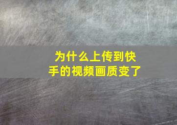 为什么上传到快手的视频画质变了