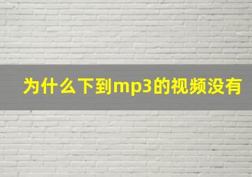 为什么下到mp3的视频没有