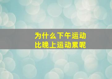 为什么下午运动比晚上运动累呢