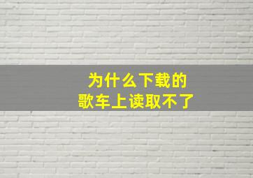 为什么下载的歌车上读取不了