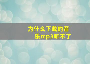 为什么下载的音乐mp3听不了