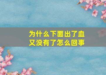 为什么下面出了血又没有了怎么回事