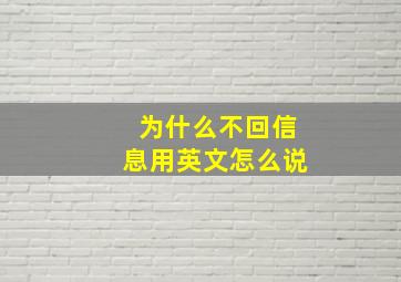 为什么不回信息用英文怎么说