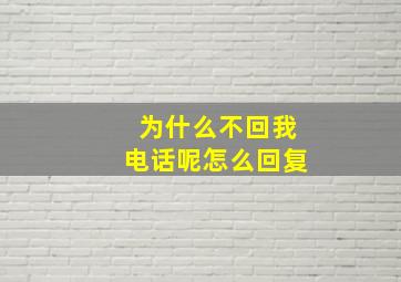 为什么不回我电话呢怎么回复