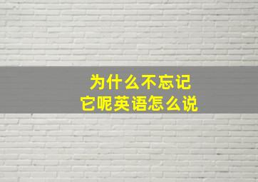 为什么不忘记它呢英语怎么说