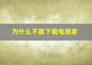 为什么不能下载电视家