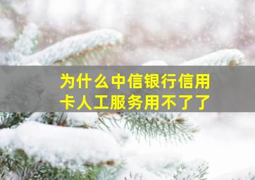 为什么中信银行信用卡人工服务用不了了