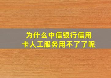 为什么中信银行信用卡人工服务用不了了呢