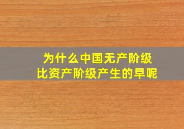 为什么中国无产阶级比资产阶级产生的早呢