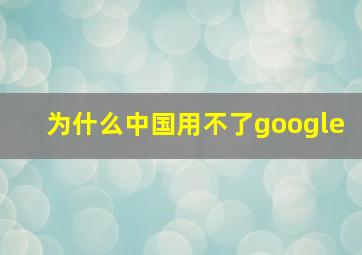 为什么中国用不了google