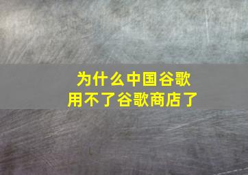 为什么中国谷歌用不了谷歌商店了