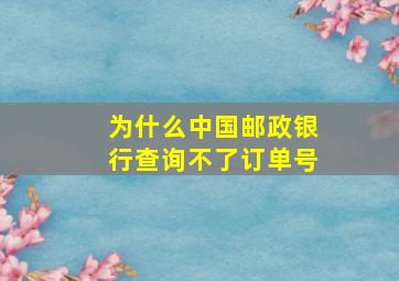 为什么中国邮政银行查询不了订单号