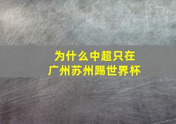 为什么中超只在广州苏州踢世界杯