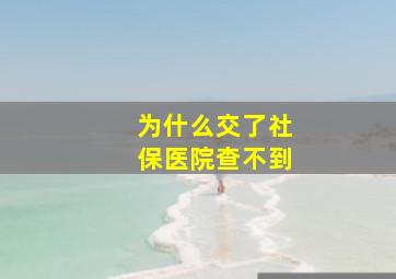 为什么交了社保医院查不到