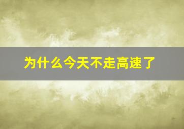 为什么今天不走高速了